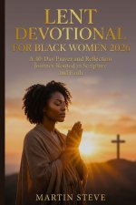 LENT DEVOTIONAL FOR BLACK WOMEN 2026: A 40-Day Prayer and Reflection Journey Rooted in Scripture and Faith