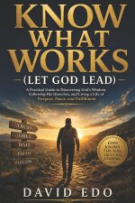 KNOW WHAT WORKS: (LET GOD LEAD)
