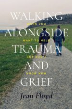 Walking Alongside Trauma and Grief: When You Want to Help but Don't Know How