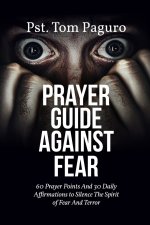 PRAYER GUIDE AGAINST FEAR: 60 Prayer Points And 30 Daily Affirmations to Silence The Spirit of Fear And Terror
