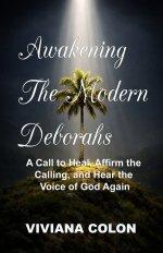 Awakening the Modern Deborahs: A Call to Heal, Affirm the  Calling, and Hear the  Voice of God Again