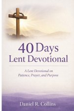 40 Days Lent Devotional: A Lent Devotional on Patience, Prayer, and Purpose