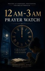 How to Pray Into the 12 AM-3 AM Third Watch of the Night: A Biblical Guide to Spiritual Warfare, Breakthrough, and Divine Encounters