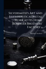 Silversmith's Art and Ecclesiastical Metal Work at Its Home Benziger Brothers' Factory ..