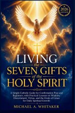 Living the Seven Gifts of the Holy Spirit 2026: A Simple Catholic Guide for Confirmation Prep and Beginners, with Practical Lessons on Wisdom, Discern