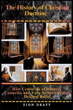 The History of Christian Doctrine: How Centuries of Debates, Councils, and Very Serious Beards Defined Belief