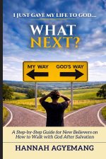 I Just Gave My Life to God... What Next?: A Step-by-Step Guide for New Believers on How to Walk with God After Salvation