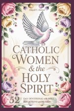 Catholic Women And The Holy Sprit: A 52-Day Devotional: Short Bible Reflections and Prayers to Help You Experience God's Peace, Love, and Power in You