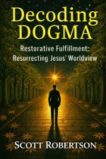 Decoding Dogma: Restorative Fulfillment: Resurrecting Jesus' Worldview