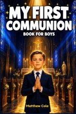 My First communion Book for Boys: A Catholic Gift Book of Inspiring Stories, Prayers, and Reflections to Prepare His Heart, Celebrate His Big Day, and