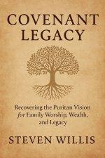 Covenant Legacy: Recovering the Puritan Vision for Family Worship, Wealth, and Legacy