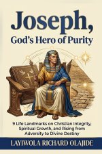 JOSEPH, GOD'S HERO OF PURITY: 9 Life Landmarks on Christian Integrity, Spiritual Growth, and Rising from Adversity to Divine Destiny