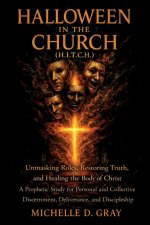 HALLOWEEN IN THE CHURCH (H.I.T.C.H.): Unmasking Roles, Restoring Truth, and Healing  the Body of Christ - A Prophetic Study for Personal and Collectiv