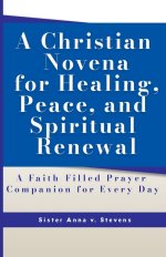 A Christian Novena for Healing, Peace, and Spiritual Renewal: A Faith-Filled Prayer Companion for Every Day