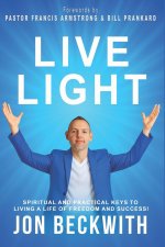 Live Light: Spiritual and Practical Keys to Living a Life of Freedom and Success!
