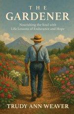The Gardener: Nourishing the Soul With Life Lessons of Endurance and Hope