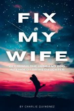 Fix My Wife: Becoming the Husband God Intended for His Daughter
