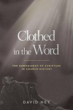 Clothed in the Word : The Embodiment of Scripture in Church History