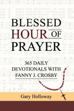 BLESSED HOUR OF PRAYER: 365 DAILY DEVOTIONALS WITH FANNY J. CROSBY
