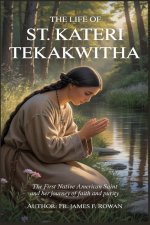THE LIFE OF ST. KATERI TEKAKWITHA: The First Native American Saint and Her Journey of Faith and Purity