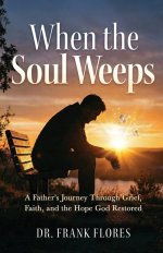When the Soul Weeps: A Father's Journey Through Grief, Faith, and the Hope God Restored