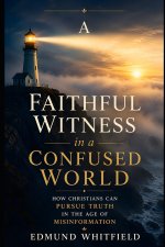 A Faithful Witness in a Confused World: How Christians Can Pursue Truth in the Age of Misinformation