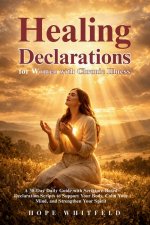 Healing Declarations for Women with Chronic Illness: A 30-Day Daily Guide with Scripture-Based Declaration Scripts to Support Your Body, Calm Your Min