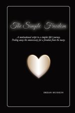 The Simple Freedom: A motivational script to a simpler life's journey. Peeling away the unnecessary for a freedom from the maze.