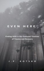 Even Here: Finding God in the Fractured Timelines of Trauma and Recovery