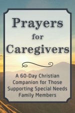 Prayers for Caregivers: A 60-Day Christian Companion for Those Supporting Special Needs Family Members