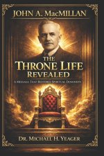 John A. MacMillan - The Throne Life Revealed: A Message That Restores Spiritual Dominion