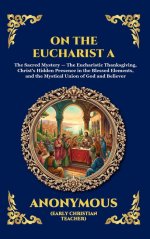 The On the Eucharist A: The Essential Early Christian Treatise on the Holy Sacrament - Timeless Theological Insights into Communion, Divine Grace, and