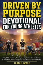 Driven By Purpose Devotional for Young Athletes: Daily Bible Promises, Prayers, and Inspirational Sports Stories to Build Faith, Mental Toughness and