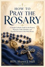 How to Pray the Rosary          : A Simple Catholic Guide to the Prayers, Mysteries, Daily Schedule, and Peaceful Devotion of the Holy Rosary'