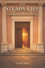 The Steady Life: A Catholic approach to virtues, peace, and discipline