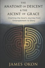 THE ANATOMY OF DESCENT & THE ASCENT OF GRACE: Charting the Soul's Journey from Entanglement to Glory