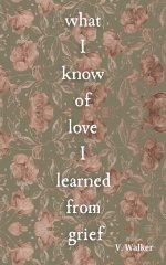 What I Know of Love I Learned from Grief