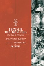 Then Fell the Lord's Fire: New Life in Ministry: Ordination Sermons and Essays on Pastoral