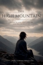 This High Mountain: A Story of Grief, Grace, and the God Who Never Let Go