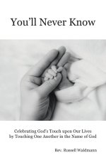 You'll Never Know: Celebrating God's Touch Upon Our Lives by Touching One Another in the Name of God