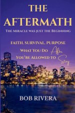 The Aftermath: Living the Miracle: Faith, Survival, Purpose, and What You Do After You're Allowed to Stay