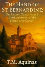 The Hand of St. Bernardine:  The Unseen Centuries and Spiritual Ascent of the Eremo delle Carceri