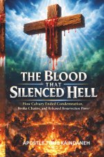 THE BLOOD THAT SILENCED HELL: How Calvary Ended Condemnation, Broke Chains, and Released Resurrection Power