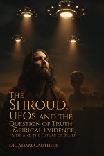 The Shroud, UFOS, and The Question of Truth: Empirical Evidence, Faith, and The Future of Belief