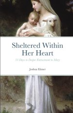 Sheltered Within Her Heart: 33 Days to Deeper Entrustment to Mary