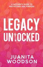 Legacy Unlocked: A Mother's Guide to Protecting Her Purpose: A Mother's Guide To Protecting Her Purpose