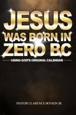 Jesus Was Born in Zero BC: Using God original Calendar