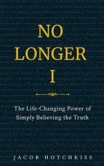 No Longer I: The Life-Changing Power of Simply Believing the Truth