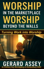 Worship in the Marketplace,  Worship Beyond the Walls: Turning Work into Worship: #MarketplaceWorship #WorshipBeyondTheChurch #WorshipLifestyleGuide #