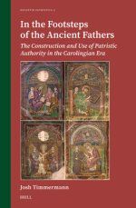 In the Footsteps of the Ancient Fathers: The Construction and Use of Patristic Authority in the Carolingian Era